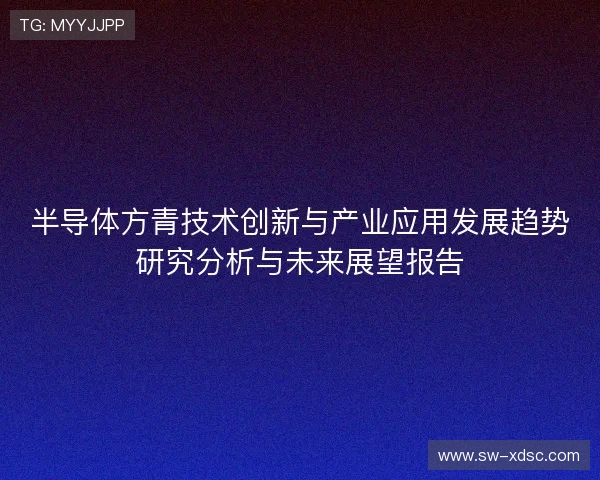半导体方青技术创新与产业应用发展趋势研究分析与未来展望报告